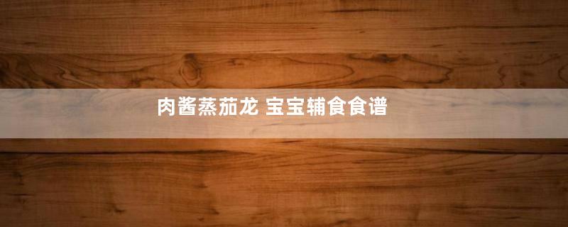 肉酱蒸茄龙 宝宝辅食食谱